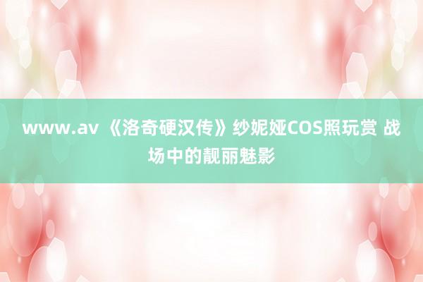 www.av 《洛奇硬汉传》纱妮娅COS照玩赏 战场中的靓丽