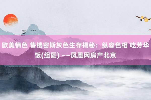 欧美情色 售楼密斯灰色生存揭秘：纵容色相 吃芳华饭(组图) ——凤凰网房产北京