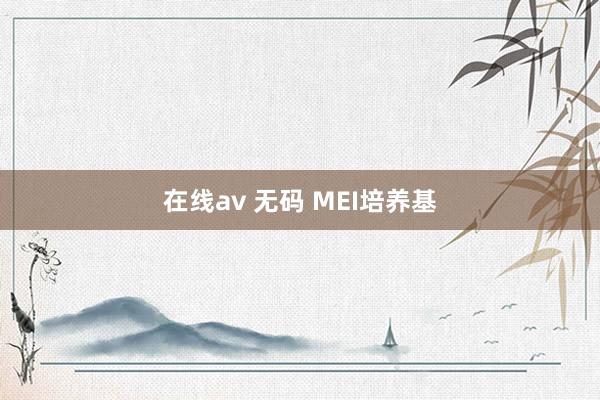 在线av 无码 MEI培养基