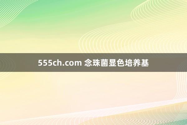 555ch.com 念珠菌显色培养基