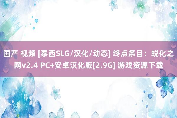 国产 视频 [泰西SLG/汉化/动态] 终点条目：蜕化之网v2.4 PC+安卓汉化版[2.9G] 游戏资源下载