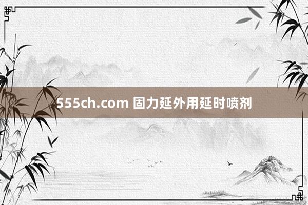 555ch.com 固力延外用延时喷剂