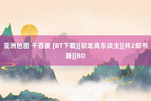 亚洲色图 千百度 [BT下载][驯龙高东谈主][共2部书籍][BD