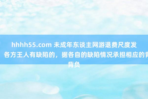 hhhh55.com 未成年东谈主网游退费尺度发布：各方王人有缺陷的，据各自的缺陷情况承担相应的背负