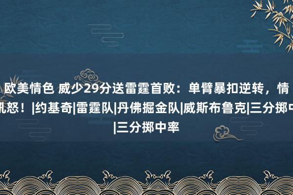 欧美情色 威少29分送雷霆首败：单臂暴扣逆转，情态吼怒！|约