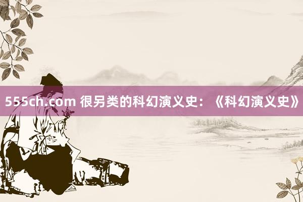 555ch.com 很另类的科幻演义史：《科幻演义史》