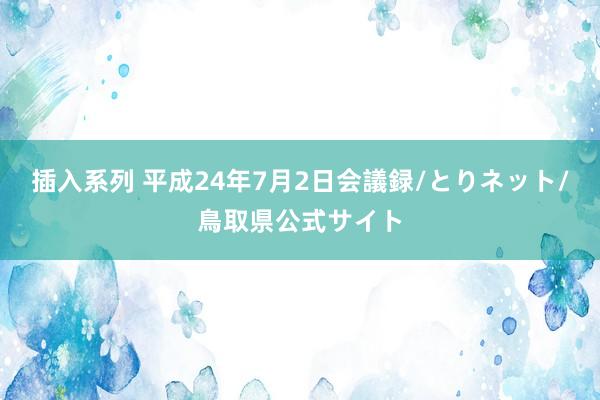 插入系列 平成24年7月2日会議録/とりネット/鳥取県公式サ