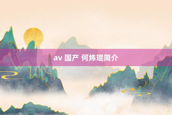 av 国产 何炜琨简介