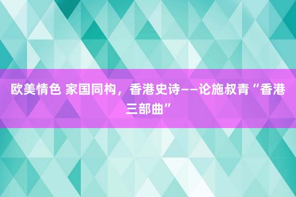 欧美情色 家国同构，香港史诗――论施叔青“香港三部曲”